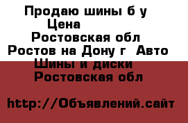 Продаю шины б/у › Цена ­ 10 000 - Ростовская обл., Ростов-на-Дону г. Авто » Шины и диски   . Ростовская обл.